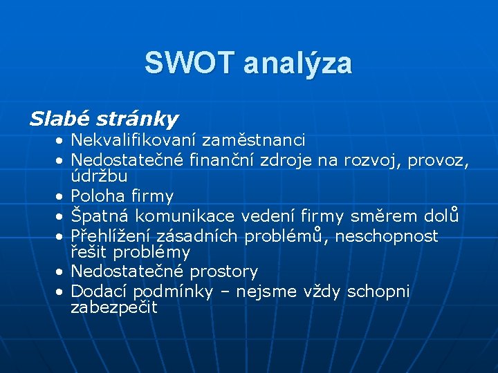 SWOT analýza Slabé stránky • Nekvalifikovaní zaměstnanci • Nedostatečné finanční zdroje na rozvoj, provoz,