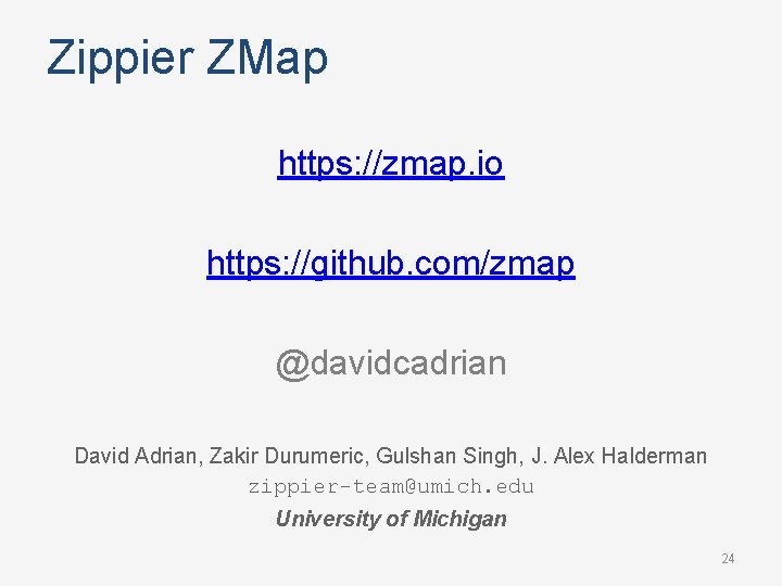 Zippier ZMap https: //zmap. io https: //github. com/zmap @davidcadrian David Adrian, Zakir Durumeric, Gulshan