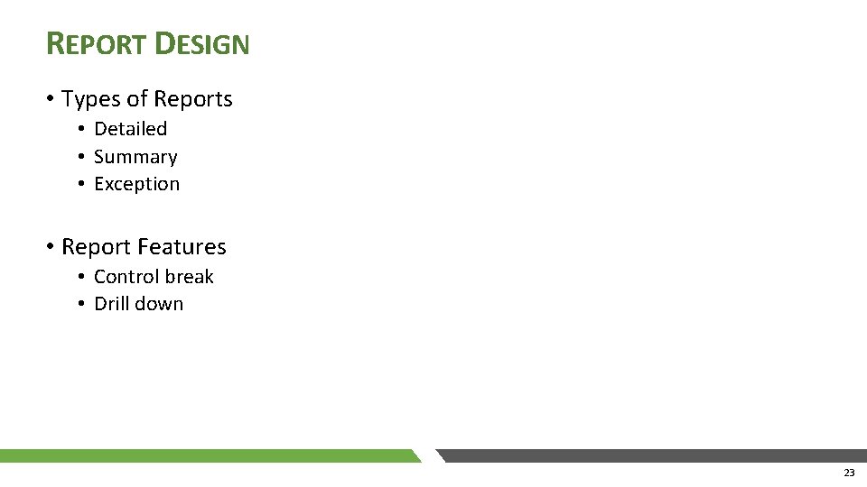 REPORT DESIGN • Types of Reports • Detailed • Summary • Exception • Report