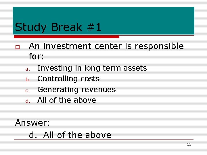 Study Break #1 o An investment center is responsible for: a. b. c. d.