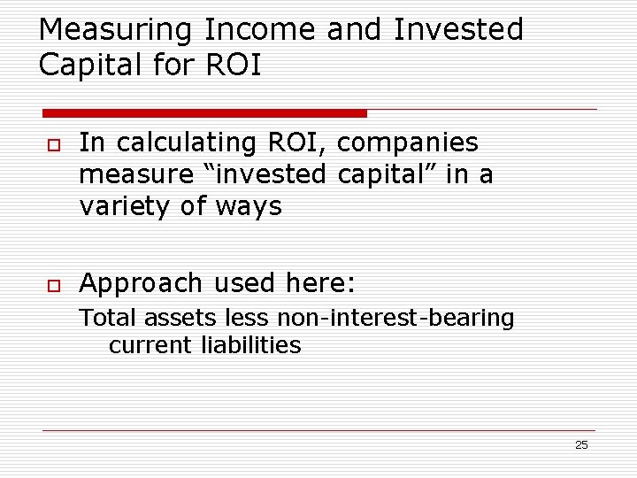 Measuring Income and Invested Capital for ROI o o In calculating ROI, companies measure
