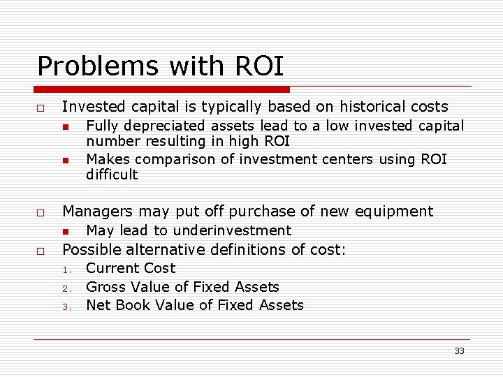 Problems with ROI o o o Invested capital is typically based on historical costs