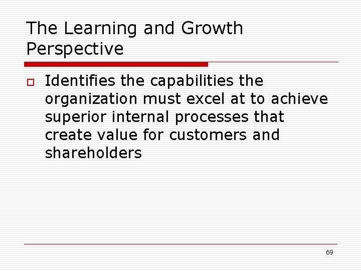 The Learning and Growth Perspective o Identifies the capabilities the organization must excel at