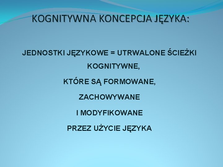 KOGNITYWNA KONCEPCJA JĘZYKA: JEDNOSTKI JĘZYKOWE = UTRWALONE ŚCIEŻKI KOGNITYWNE, KTÓRE SĄ FORMOWANE, ZACHOWYWANE I