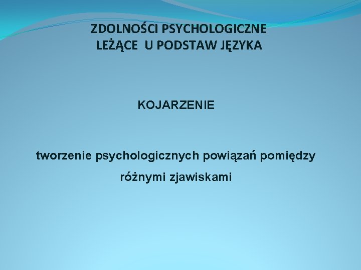 ZDOLNOŚCI PSYCHOLOGICZNE LEŻĄCE U PODSTAW JĘZYKA KOJARZENIE tworzenie psychologicznych powiązań pomiędzy różnymi zjawiskami 