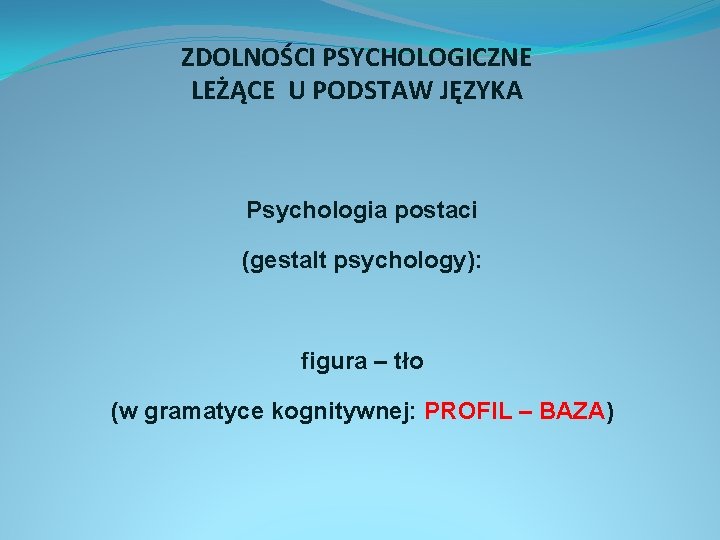 ZDOLNOŚCI PSYCHOLOGICZNE LEŻĄCE U PODSTAW JĘZYKA Psychologia postaci (gestalt psychology): figura – tło (w