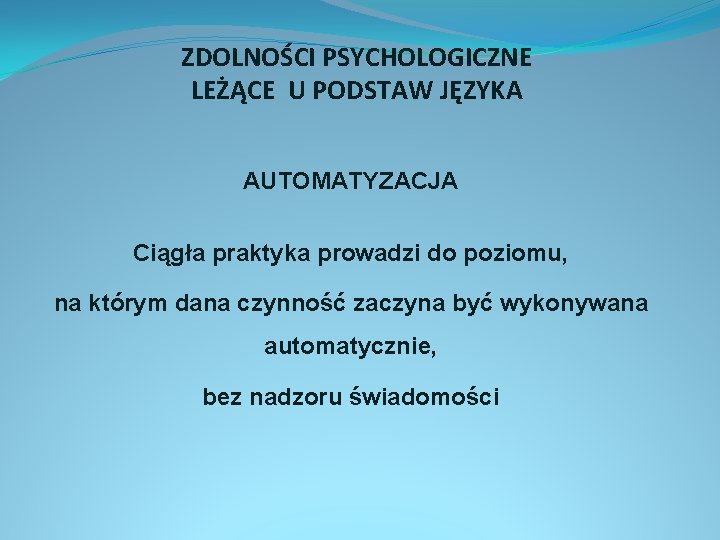 ZDOLNOŚCI PSYCHOLOGICZNE LEŻĄCE U PODSTAW JĘZYKA AUTOMATYZACJA Ciągła praktyka prowadzi do poziomu, na którym