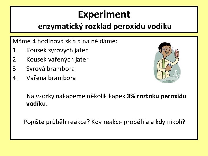 Experiment enzymatický rozklad peroxidu vodíku Máme 4 hodinová skla a na ně dáme: 1.