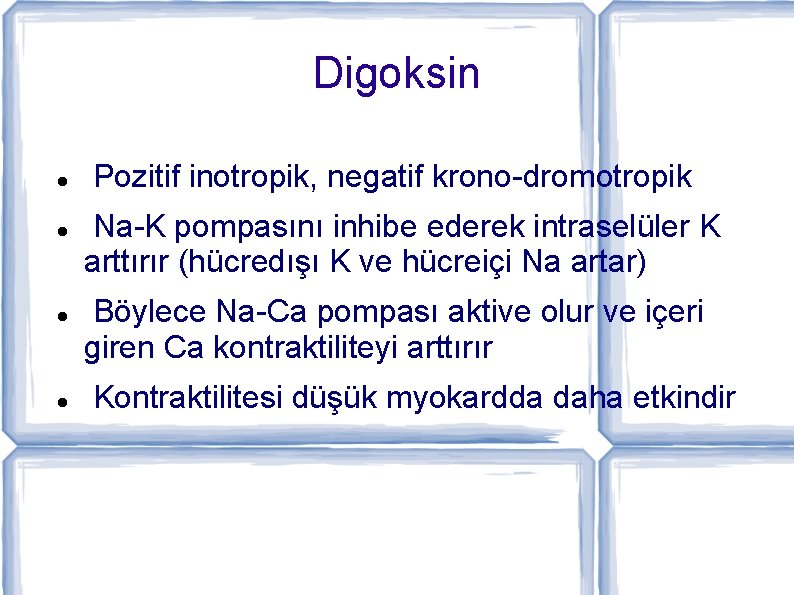 Digoksin Pozitif inotropik, negatif krono-dromotropik Na-K pompasını inhibe ederek intraselüler K arttırır (hücredışı K