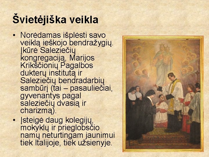 Švietėjiška veikla • Norėdamas išplėsti savo veiklą ieškojo bendražygių. Įkūrė Saleziečių kongregaciją, Marijos Krikščionių