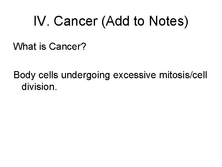 IV. Cancer (Add to Notes) What is Cancer? Body cells undergoing excessive mitosis/cell division.