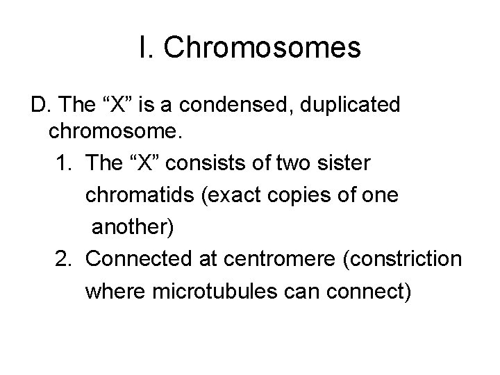 I. Chromosomes D. The “X” is a condensed, duplicated chromosome. 1. The “X” consists