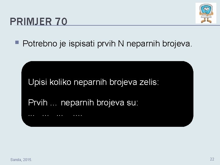 PRIMJER 70 § Potrebno je ispisati prvih N neparnih brojeva. Upisi koliko neparnih brojeva