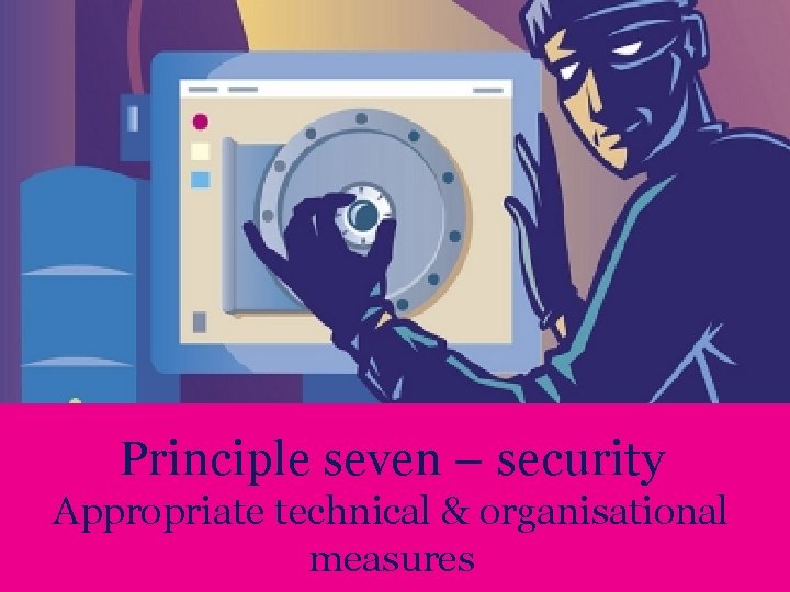 Principle seven – security Appropriate technical & organisational measures 