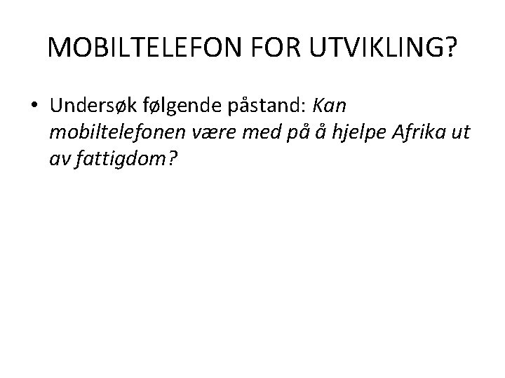MOBILTELEFON FOR UTVIKLING? • Undersøk følgende påstand: Kan mobiltelefonen være med på å hjelpe