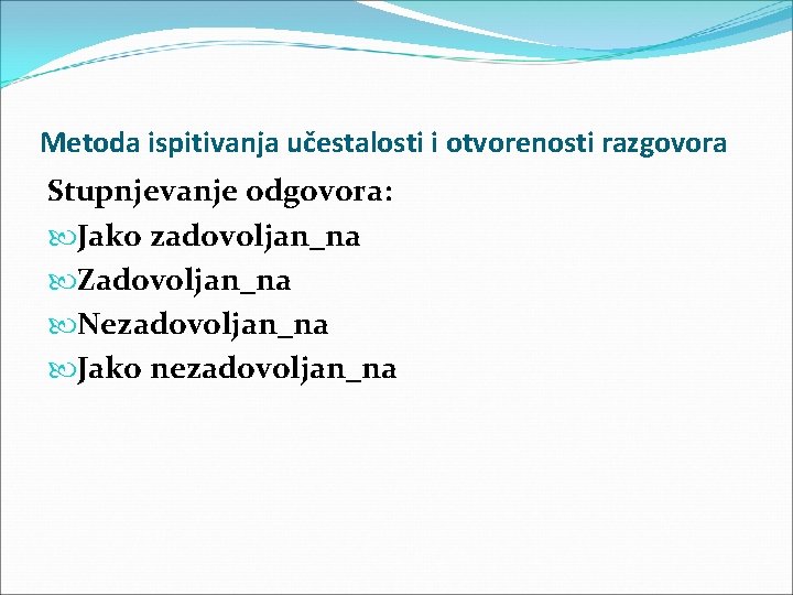 Metoda ispitivanja učestalosti i otvorenosti razgovora Stupnjevanje odgovora: Jako zadovoljan_na Zadovoljan_na Nezadovoljan_na Jako nezadovoljan_na