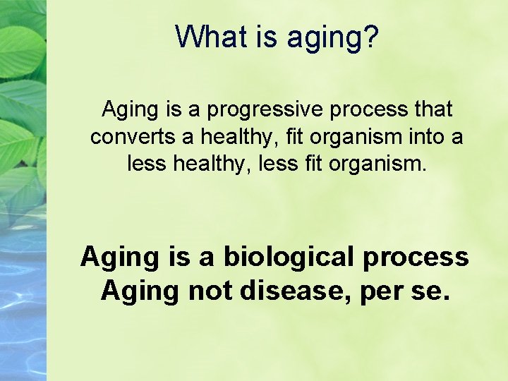 What is aging? Aging is a progressive process that converts a healthy, fit organism