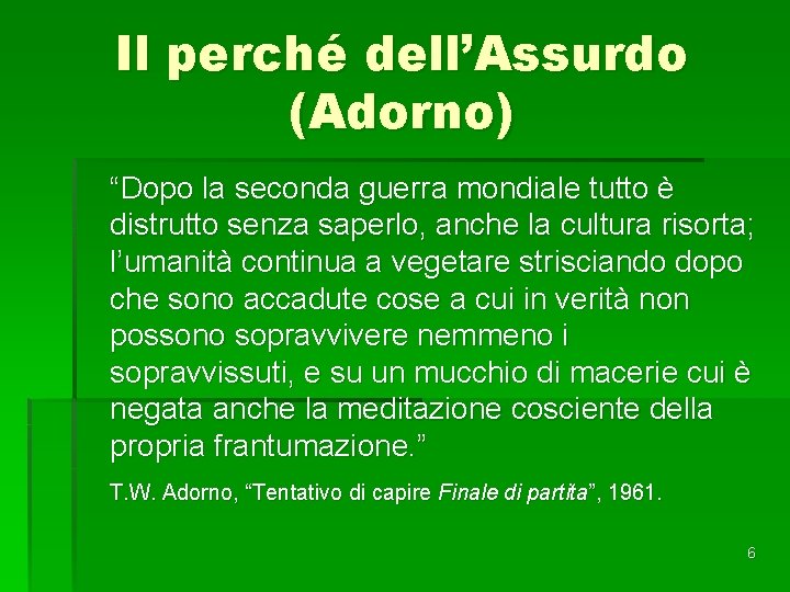 Il perché dell’Assurdo (Adorno) “Dopo la seconda guerra mondiale tutto è distrutto senza saperlo,