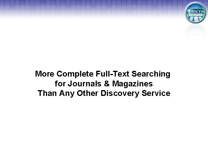 More Complete Full-Text Searching for Journals & Magazines Than Any Other Discovery Service 