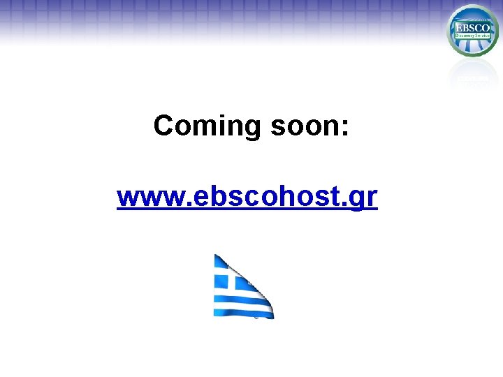 Coming soon: www. ebscohost. gr 