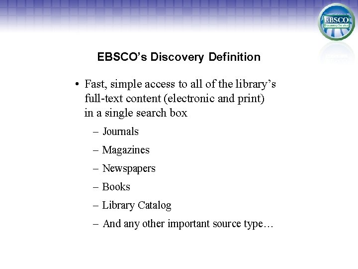 EBSCO’s Discovery Definition • Fast, simple access to all of the library’s full-text content