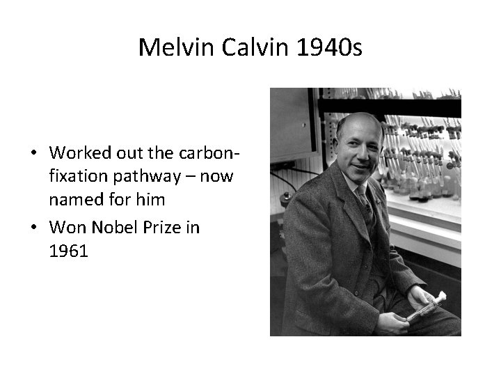 Melvin Calvin 1940 s • Worked out the carbonfixation pathway – now named for Melvin Calvin 1940 s • Worked out the carbonfixation pathway – now named for