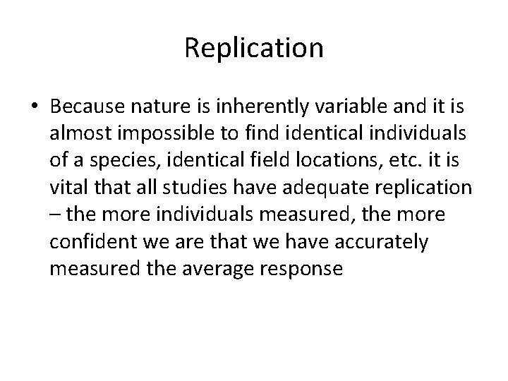 Replication • Because nature is inherently variable and it is almost impossible to find