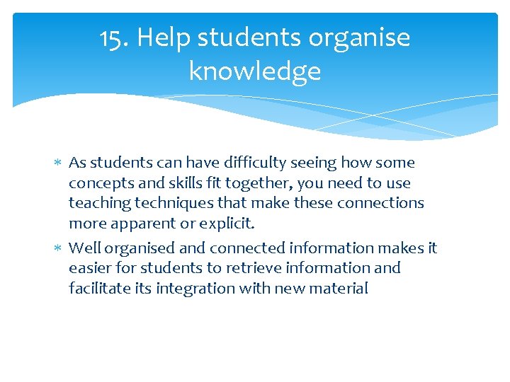 15. Help students organise knowledge As students can have difficulty seeing how some concepts