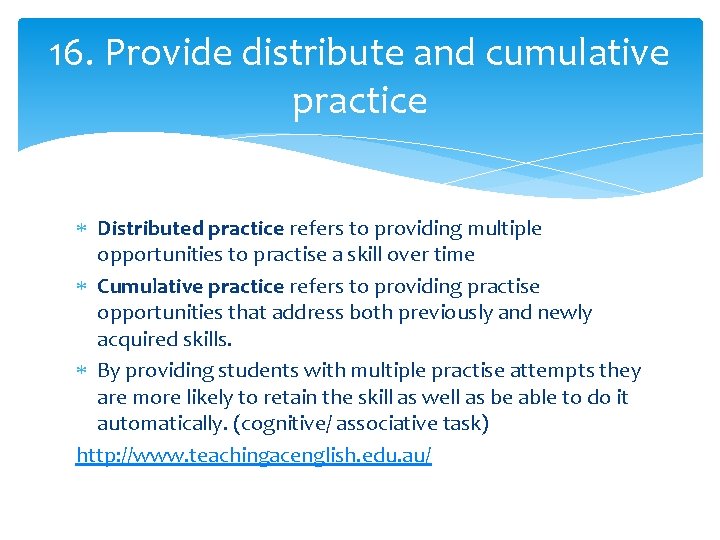 16. Provide distribute and cumulative practice Distributed practice refers to providing multiple opportunities to