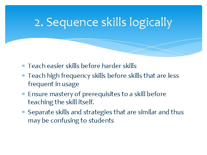 2. Sequence skills logically Teach easier skills before harder skills Teach high frequency skills