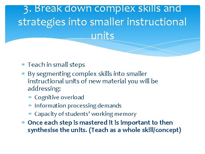 3. Break down complex skills and strategies into smaller instructional units Teach in small