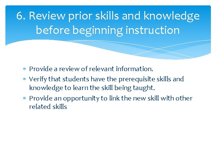 6. Review prior skills and knowledge before beginning instruction Provide a review of relevant