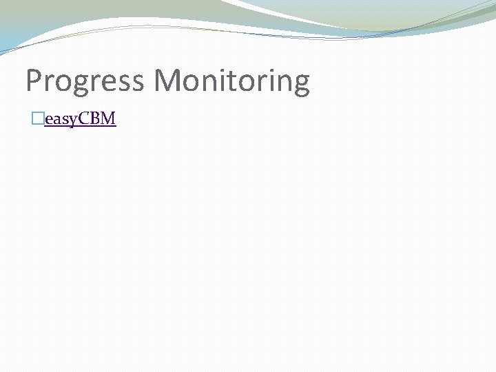 Progress Monitoring �easy. CBM 