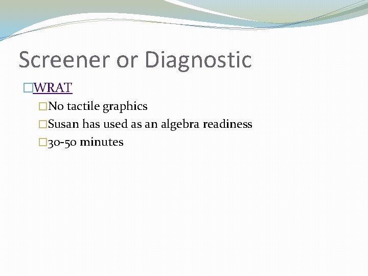 Screener or Diagnostic �WRAT �No tactile graphics �Susan has used as an algebra readiness