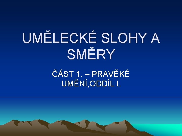 UMĚLECKÉ SLOHY A SMĚRY ČÁST 1. – PRAVĚKÉ UMĚNÍ, ODDÍL I. 