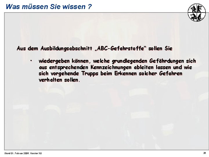 Was müssen Sie wissen ? Aus dem Ausbildungsabschnitt „ABC-Gefahrstoffe“ sollen Sie • wiedergeben können,