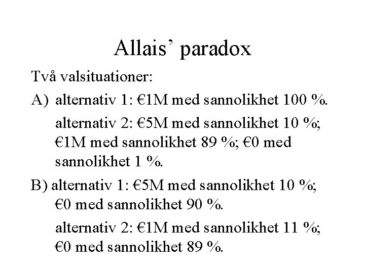 Allais’ paradox Två valsituationer: A) alternativ 1: € 1 M med sannolikhet 100 %.
