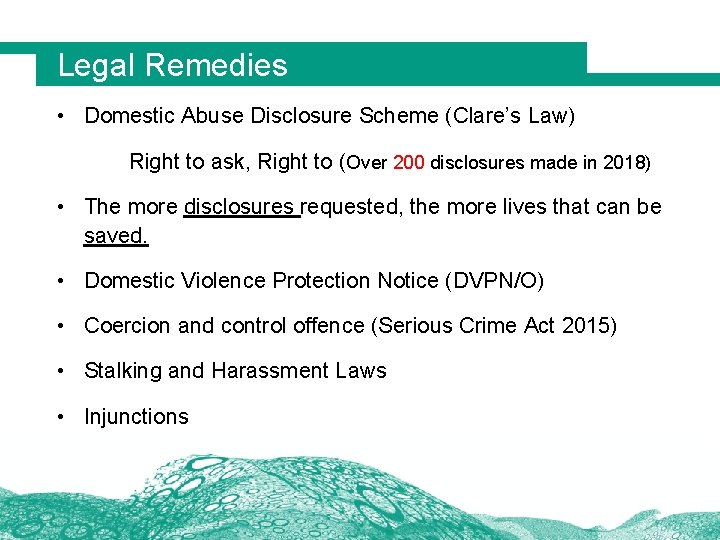 Legal Remedies • Domestic Abuse Disclosure Scheme (Clare’s Law) Right to ask, Right to