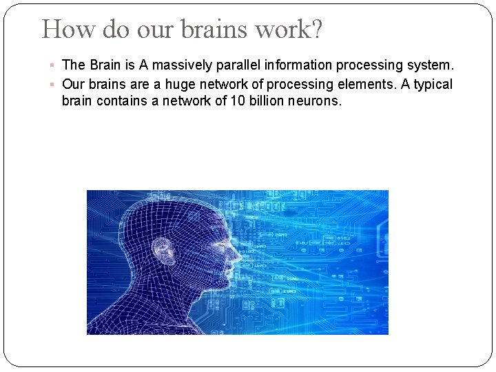 How do our brains work? The Brain is A massively parallel information processing system.