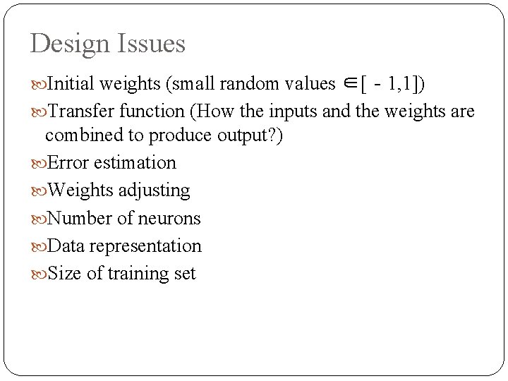Design Issues Initial weights (small random values ∈[‐ 1, 1]) Transfer function (How the