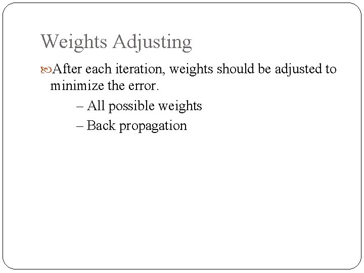 Weights Adjusting After each iteration, weights should be adjusted to minimize the error. –