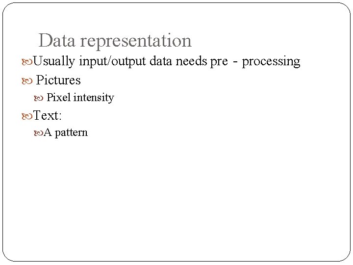 Data representation Usually input/output data needs pre‐processing Pictures Pixel intensity Text: A pattern 