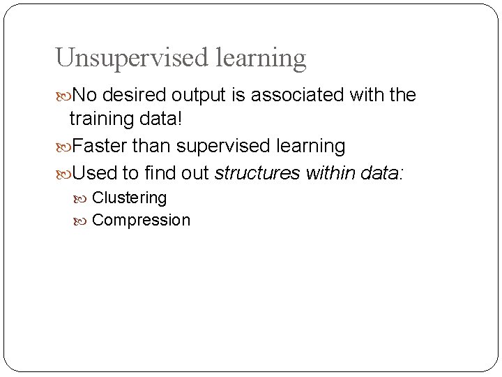 Unsupervised learning No desired output is associated with the training data! Faster than supervised