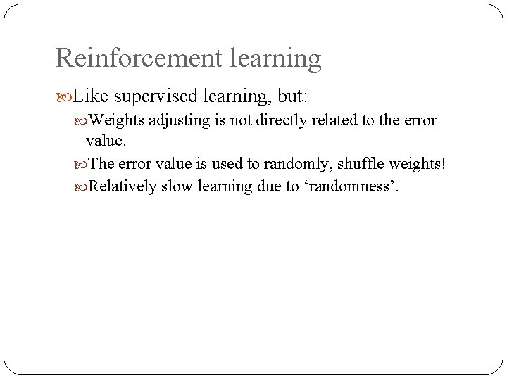 Reinforcement learning Like supervised learning, but: Weights adjusting is not directly related to the