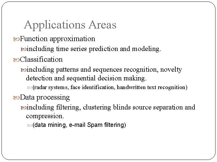 Applications Areas Function approximation including time series prediction and modeling. Classification including patterns and