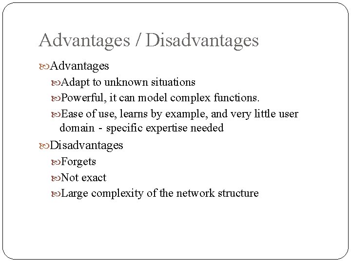 Advantages / Disadvantages Adapt to unknown situations Powerful, it can model complex functions. Ease