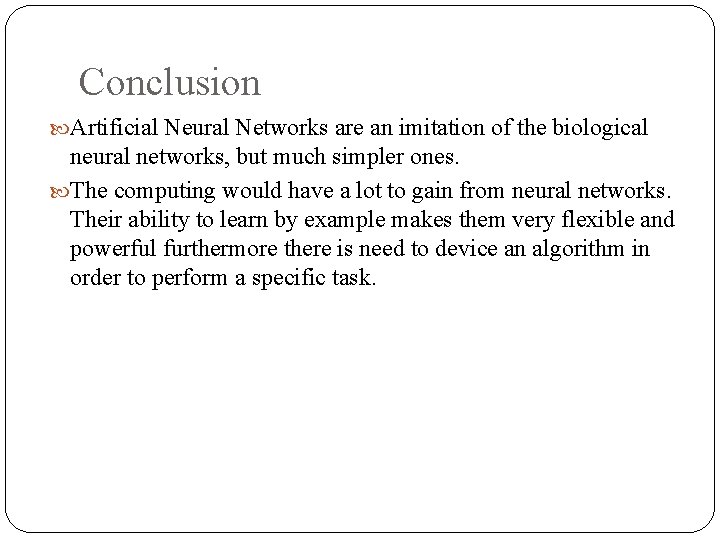 Conclusion Artificial Neural Networks are an imitation of the biological neural networks, but much