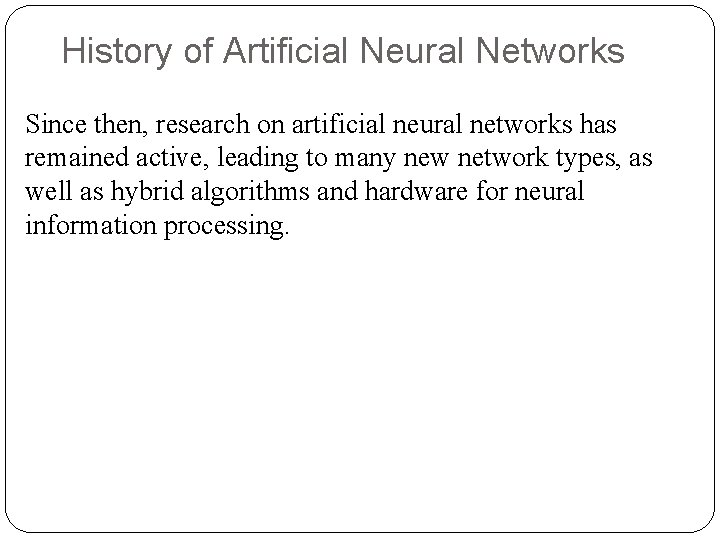 History of Artificial Neural Networks Since then, research on artificial neural networks has remained