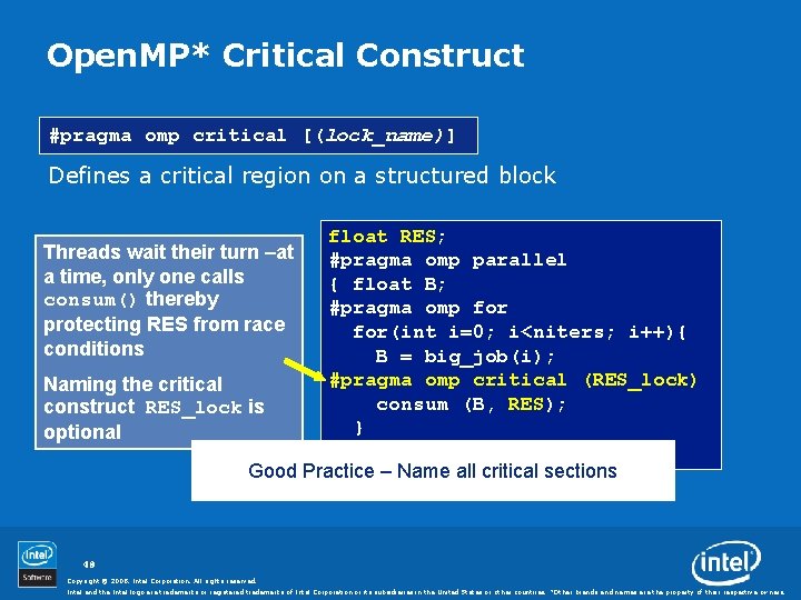 Open. MP* Critical Construct #pragma omp critical [(lock_name)] Defines a critical region on a