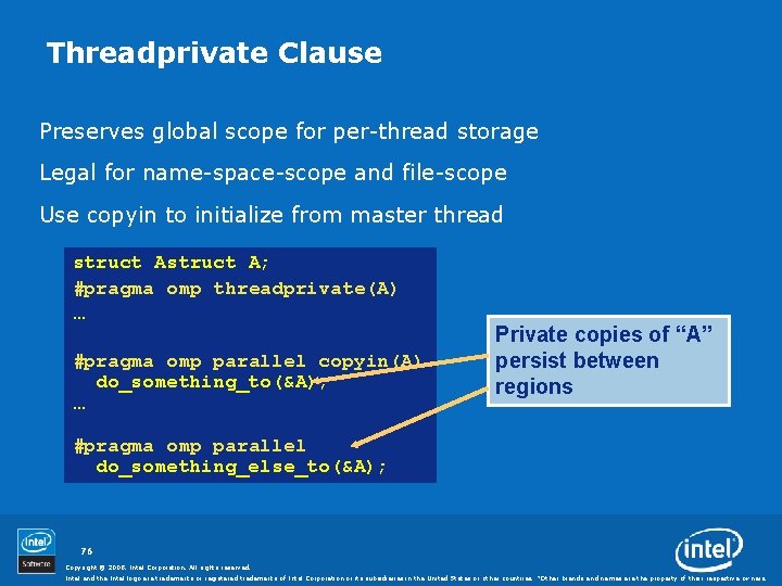 Threadprivate Clause Preserves global scope for per-thread storage Legal for name-space-scope and file-scope Use